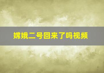 嫦娥二号回来了吗视频