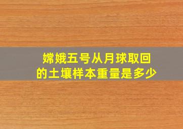 嫦娥五号从月球取回的土壤样本重量是多少