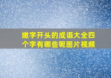 嫩字开头的成语大全四个字有哪些呢图片视频