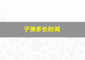 子弹多长时间