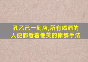 孔乙己一到店,所有喝酒的人便都看着他笑的修辞手法