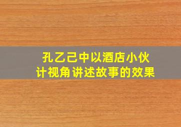 孔乙己中以酒店小伙计视角讲述故事的效果