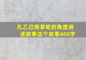 孔乙己用掌柜的角度讲述故事这个故事600字