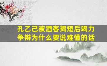 孔乙己被酒客揭短后竭力争辩为什么要说难懂的话