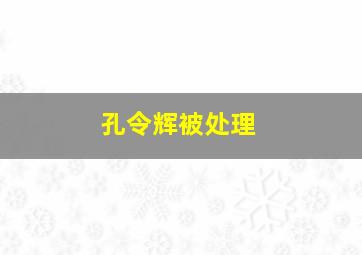 孔令辉被处理