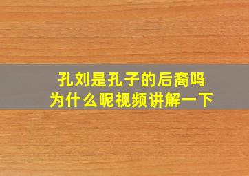 孔刘是孔子的后裔吗为什么呢视频讲解一下