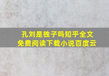 孔刘是独子吗知乎全文免费阅读下载小说百度云