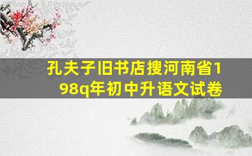 孔夫子旧书店搜河南省198q年初中升语文试卷