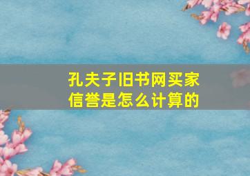 孔夫子旧书网买家信誉是怎么计算的