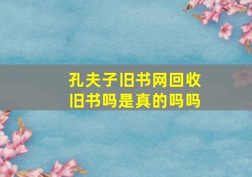 孔夫子旧书网回收旧书吗是真的吗吗