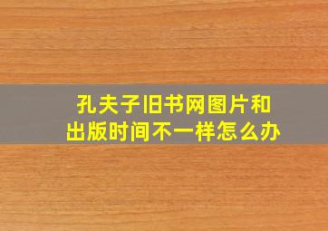 孔夫子旧书网图片和出版时间不一样怎么办