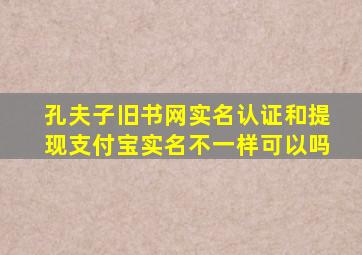 孔夫子旧书网实名认证和提现支付宝实名不一样可以吗