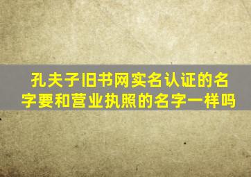 孔夫子旧书网实名认证的名字要和营业执照的名字一样吗