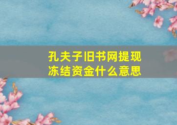 孔夫子旧书网提现冻结资金什么意思