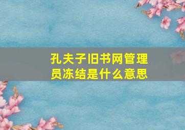 孔夫子旧书网管理员冻结是什么意思