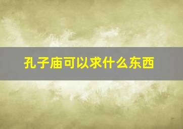 孔子庙可以求什么东西