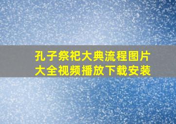 孔子祭祀大典流程图片大全视频播放下载安装