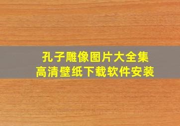 孔子雕像图片大全集高清壁纸下载软件安装