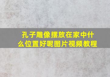 孔子雕像摆放在家中什么位置好呢图片视频教程