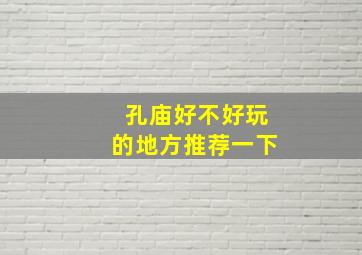 孔庙好不好玩的地方推荐一下