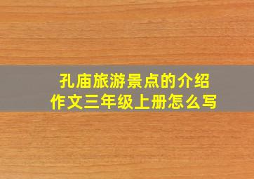 孔庙旅游景点的介绍作文三年级上册怎么写