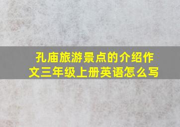 孔庙旅游景点的介绍作文三年级上册英语怎么写