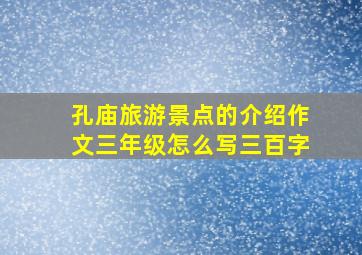 孔庙旅游景点的介绍作文三年级怎么写三百字