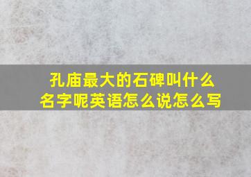 孔庙最大的石碑叫什么名字呢英语怎么说怎么写