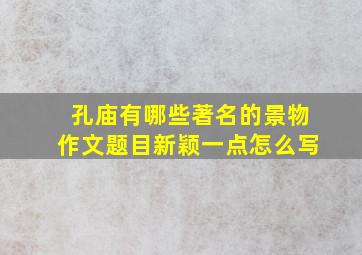 孔庙有哪些著名的景物作文题目新颖一点怎么写