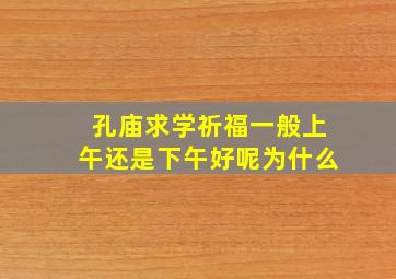 孔庙求学祈福一般上午还是下午好呢为什么