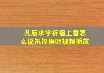 孔庙求学祈福上香怎么说祝福语呢视频播放