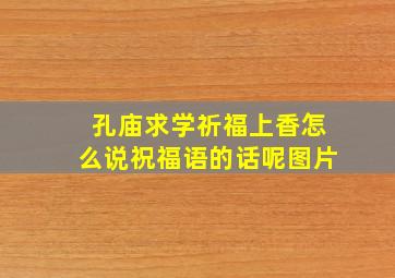 孔庙求学祈福上香怎么说祝福语的话呢图片