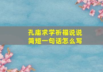 孔庙求学祈福说说简短一句话怎么写