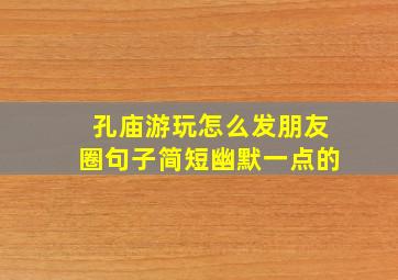 孔庙游玩怎么发朋友圈句子简短幽默一点的