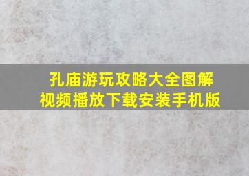 孔庙游玩攻略大全图解视频播放下载安装手机版