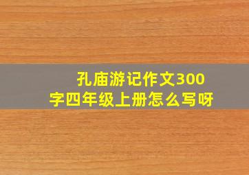 孔庙游记作文300字四年级上册怎么写呀