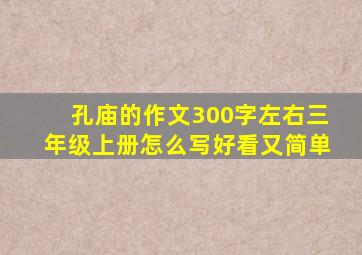 孔庙的作文300字左右三年级上册怎么写好看又简单