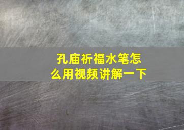 孔庙祈福水笔怎么用视频讲解一下