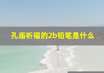 孔庙祈福的2b铅笔是什么