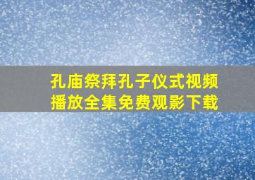 孔庙祭拜孔子仪式视频播放全集免费观影下载