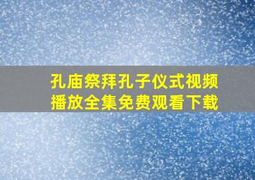 孔庙祭拜孔子仪式视频播放全集免费观看下载