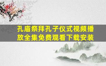 孔庙祭拜孔子仪式视频播放全集免费观看下载安装