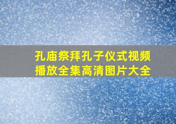 孔庙祭拜孔子仪式视频播放全集高清图片大全