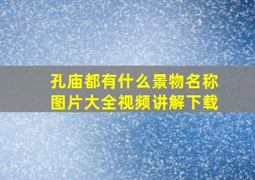 孔庙都有什么景物名称图片大全视频讲解下载