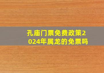 孔庙门票免费政策2024年属龙的免票吗