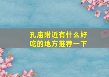 孔庙附近有什么好吃的地方推荐一下