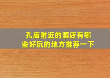 孔庙附近的酒店有哪些好玩的地方推荐一下