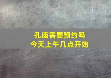 孔庙需要预约吗今天上午几点开始