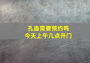 孔庙需要预约吗今天上午几点开门