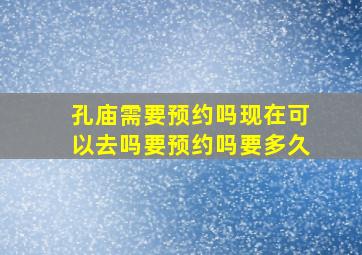 孔庙需要预约吗现在可以去吗要预约吗要多久